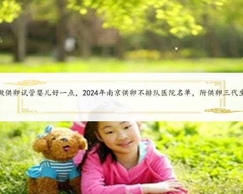 南京哪个医院做供卵试管婴儿好一点，2024年
